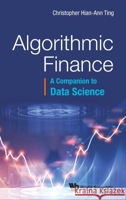 Algorithmic Finance: A Companion to Data Science Hian Ann Christopher Ting 9789811238307 World Scientific Publishing Company