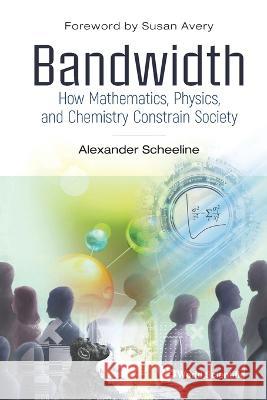 Bandwidth: How Mathematics, Physics, and Chemistry Constrain Society Alexander Scheeline 9789811238543 World Scientific Publishing Company