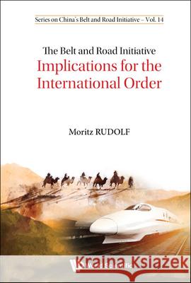 The Belt and Road Initiative: Implications for the International Order Moritz Rudolf 9789811238550 World Scientific Publishing Company