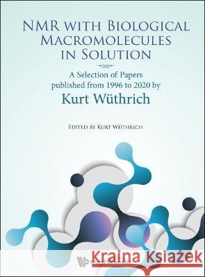 NMR with Biological Macromolecules in Solution: A Selection of Papers Published from 1996 to 2020 by Kurt Wuthrich Wuthrich, Kurt 9789811239137