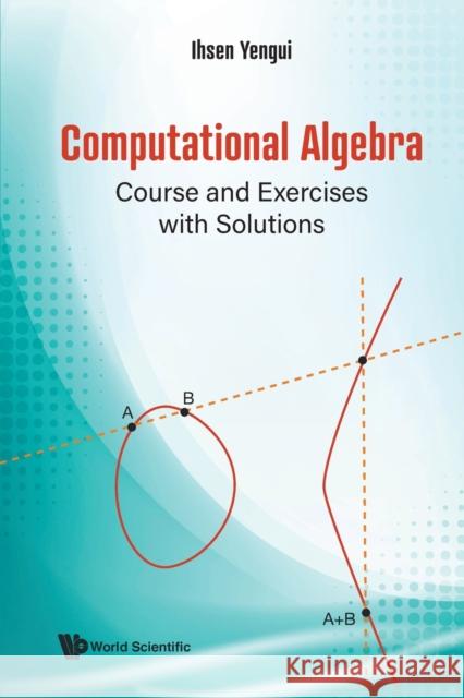 Computational Algebra: Course and Exercises with Solutions Ihsen Yengui 9789811239304 World Scientific Publishing Company