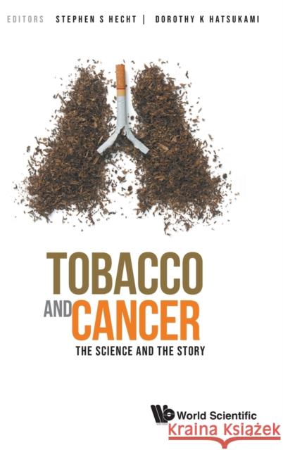Tobacco and Cancer: The Science and the Story Stephen S. Hecht Dorothy K. Hatsukami 9789811239526 World Scientific Publishing Company