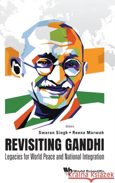 Revisiting Gandhi: Legacies for World Peace and National Integration Reena Marwah Swaran Singh 9789811240089 World Scientific Publishing Company