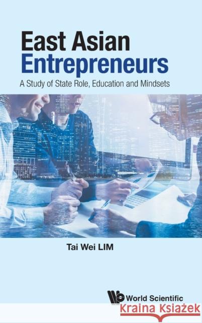 East Asian Entrepreneurs: A Study of State Role, Education and Mindsets Tai Wei Lim 9789811240263 World Scientific Publishing Co Pte Ltd