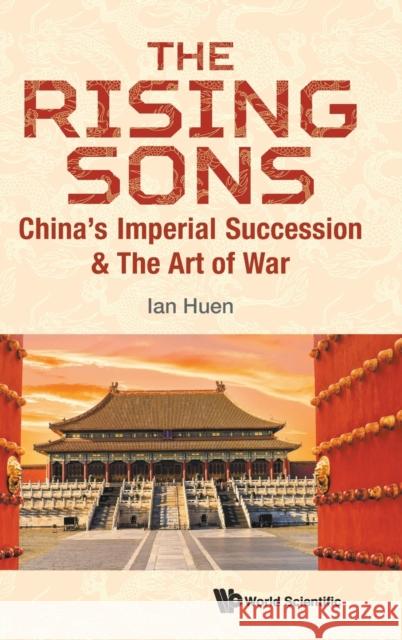 Rising Sons, The: China's Imperial Succession & the Art of War Ian (Aptorum Group Limited, Uk & Chinese Univ Of Hong Kong, Shenzhen, China) Huen 9789811240638 World Scientific Publishing Co Pte Ltd