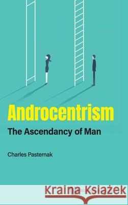 Androcentrism: The Ascendancy of Man Charles A. Pasternak 9789811240836