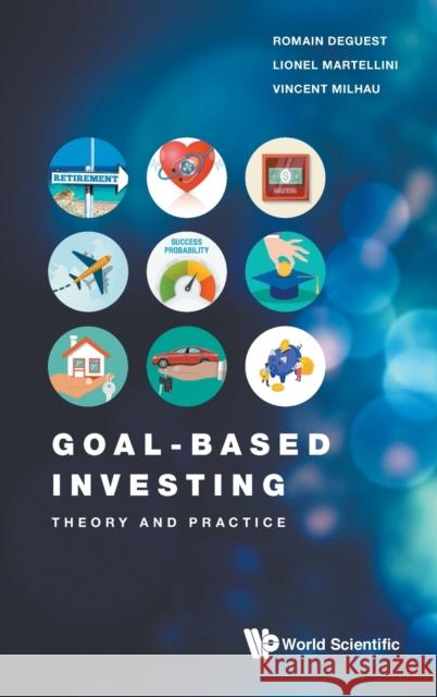 Goal-Based Investing: Theory and Practice Romain Deguest Lionel Martellini Vincent Milhau 9789811240942 World Scientific Publishing Company