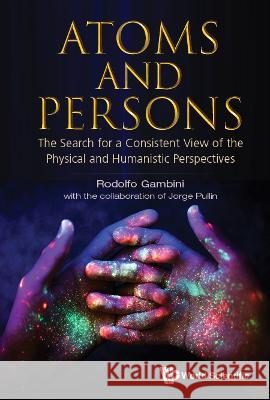 Atoms and Persons: The Search for a Consistent View of the Physical and Humanistic Perspectives Rodolfo Gambini Jorge Pullin 9789811241130 World Scientific Publishing Company