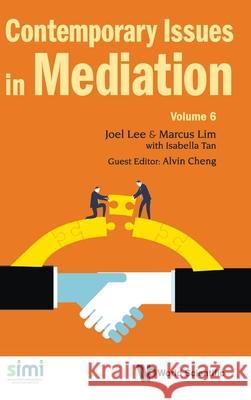 Contemporary Issues in Mediation - Volume 6 Joel Lee Marcus Tao Shien Lim Alvin Cheng 9789811241420 World Scientific Publishing Company