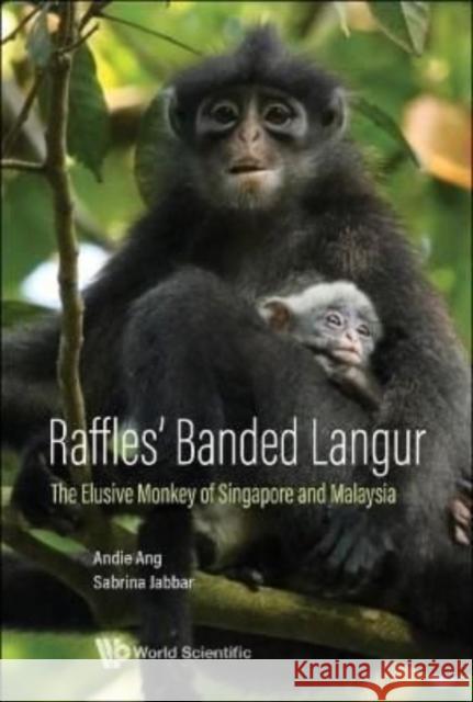 Raffles' Banded Langur: The Elusive Monkey of Singapore and Malaysia Andie Ang Sabrina Jabbar 9789811241468 World Scientific Publishing Company
