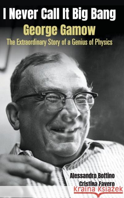 I Never Call It Big Bang - George Gamow: The Extraordinary Story of a Genius of Physics Alessandro Bottino Cristina Favero 9789811242304 World Scientific Publishing Company