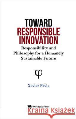 Toward Responsible Innovation: Responsibility and Philosophy for a Humanely Sustainable Future Xavier Pavie 9789811243226