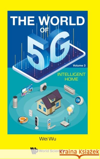 World of 5g, the - Volume 3: Intelligent Home Wei Wu 9789811244254 World Scientific Publishing Company