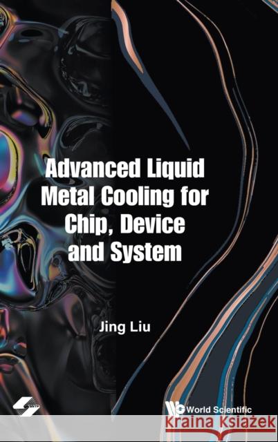 Advanced Liquid Metal Cooling for Chip, Device and System Jing Liu 9789811245855