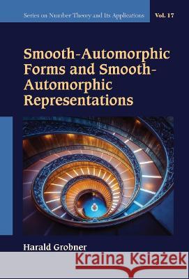 Smooth-Automorphic Forms and Smooth-Automorphic Representations Grobner, Harald 9789811246166 World Scientific Publishing Company