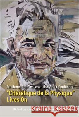 Fundamental Physics at the Vigier Centenary: l'Heretique de la Physique Lives on Richard L. Amoroso Louis H. Kauffman Peter Rowlands 9789811246456 World Scientific Publishing Company