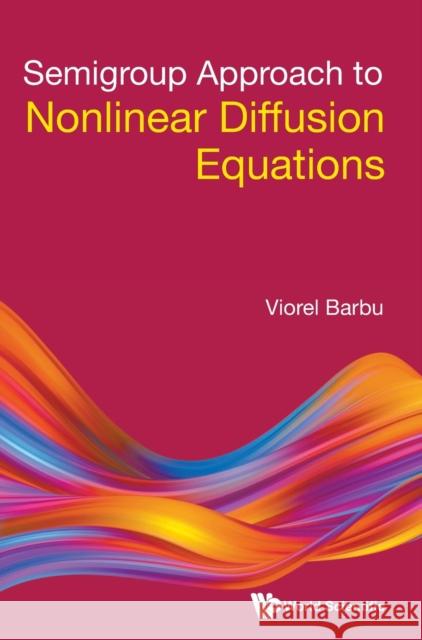 Semigroup Approach to Nonlinear Diffusion Equations Viorel Barbu 9789811246517 World Scientific Publishing Company