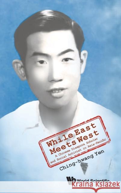 While East Meets West: A Chinese Diaspora Scholar and Social Activist in Asia-Pacific Ching-Hwang Yen 9789811246722