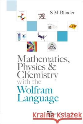 Mathematics, Physics & Chemistry with the Wolfram Language S. M. Blinder 9789811247187 World Scientific Publishing Company