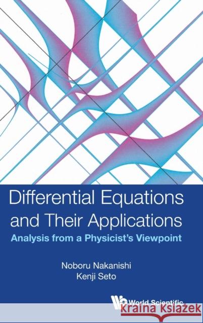 Differential Equations and Their Applications: Analysis from a Physicist's Viewpoint Noboru Nakanishi Kenji Seto 9789811247453 World Scientific Publishing Company