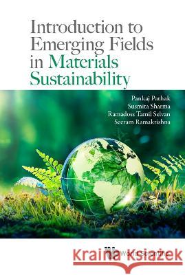 Introduction to Emerging Fields in Materials Sustainability Seeram Ramakrishna Ramadoss Tami Pankaj Pathak 9789811247644 World Scientific Publishing Company