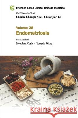 Evidence-Based Clinical Chinese Medicine - Volume 28: Endometriosis Charlie Changli Xue Chuanjian Lu Meaghan Coyle 9789811247675