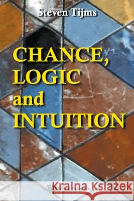 Chance, Logic and Intuition: An Introduction to the Counter-Intuitive Logic of Chance Steven Tijms 9789811247835 World Scientific Publishing Company