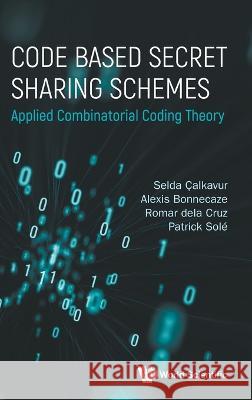 Code Based Secret Sharing Schemes: Applied Combinatorial Coding Theory Patrick Sole Selda Calkavur Alexis Bonnecaze 9789811248320 World Scientific Publishing Company