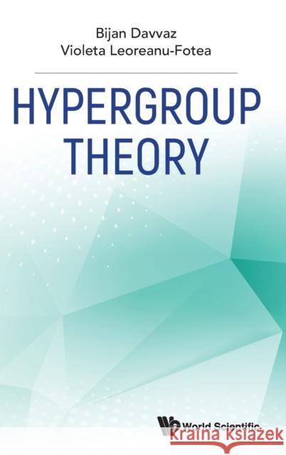 Hypergroup Theory Bijan Davvaz Violeta Leoreanu-Fotea 9789811249389 World Scientific Publishing Company