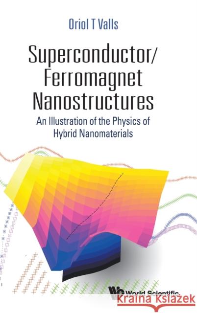 Superconductor/Ferromagnet Nanostructures: An Illustration of the Physics of Hybrid Nanomaterials Oriol T. Valls 9789811249563 World Scientific Publishing Company