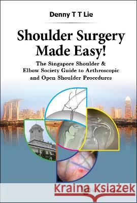 Shoulder Surgery Made Easy!: The Singapore Shoulder & Elbow Society Guide to Arthroscopic and Open Shoulder Procedures Lie, Denny T. T. 9789811249839 World Scientific Publishing Company