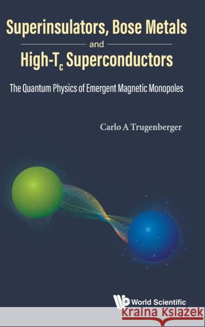 Superinsulators, Bose Metals and High-Tc Superconductors: The Quantum Physics of Emergent Magnetic Monopoles Carlo A. Trugenberger 9789811250958 World Scientific Publishing Company