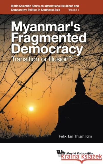 Myanmar's Fragmented Democracy: Transition or Illusion? Tan, Felix Thiam Kim 9789811251351 World Scientific Publishing Co Pte Ltd