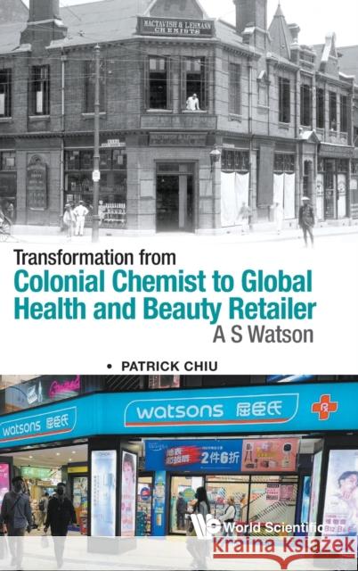 Transformation from Colonial Chemist to Global Health and Beauty Retailer: A.S. Watson Chiu, Patrick 9789811251528