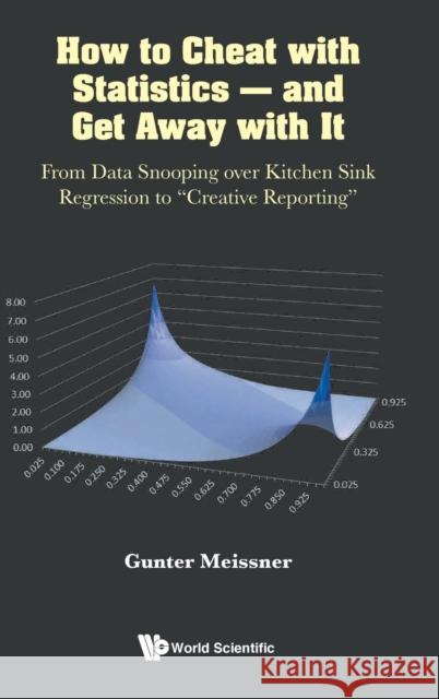 How to Cheat with Statistics - And Get Away with It: From Data Snooping Over Kitchen Sink Regression to Creative Reporting Meissner, Gunter 9789811251719 World Scientific Publishing Company