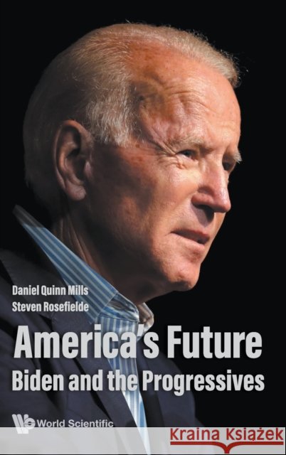 America's Future: Biden and the Progressives Daniel Quinn Mills Steven Rosefielde 9789811252440 World Scientific Publishing Company