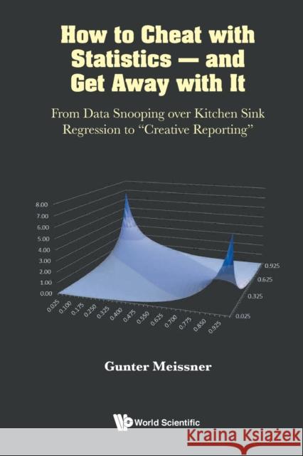 How to Cheat with Statistics - And Get Away with It: From Data Snooping Over Kitchen Sink Regression to Creative Reporting Meissner, Gunter 9789811252488 World Scientific Publishing Co Pte Ltd