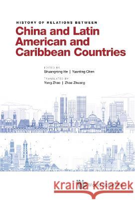 History of Relations Between China and Latin American and Caribbean Countries Shuangrong He Yuanting Chen Yong Zhao 9789811252518