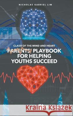Clash of the Mind and Heart: Parents' Playbook for Helping Youths Succeed Nicholas Gabriel Lim 9789811252600 World Scientific Publishing Company