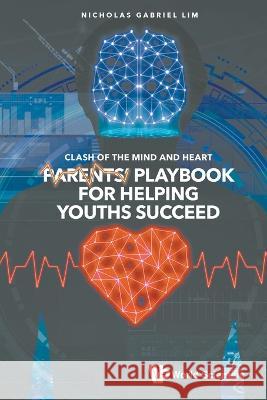 Clash of the Mind and Heart: Parents' Playbook for Helping Youths Succeed Nicholas Gabriel Lim 9789811253355 World Scientific Publishing Company
