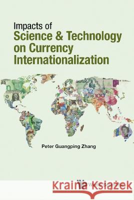 Impacts of Science & Technology on Currency Internationalization Zhang, Peter Guangping 9789811254086