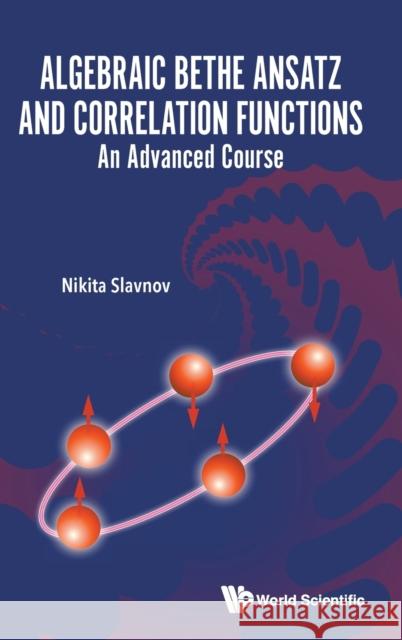 Algebraic Bethe Ansatz and Correlation Functions: An Advanced Course Nikita Slavnov 9789811254253 World Scientific Publishing Company