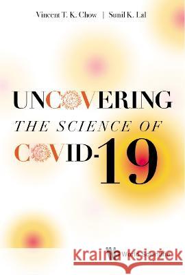 Uncovering the Science of Covid-19 Vincent T. K. Chow Sunil Kumar Lal 9789811254321 World Scientific Publishing Company