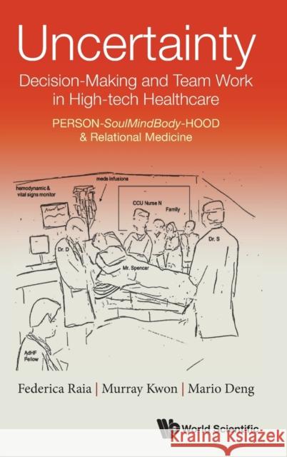 Uncertainty, Decision-Making and Team Work in High-Tech Healthcare: Person-Soulmindbody-Hood & Relational Medicine Federica Raia Mario C. Deng Murray Kwon 9789811254673 World Scientific Publishing Company