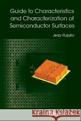 Guide to Characteristics and Characterization of Semiconductor Surfaces Jerzy Ruzyllo 9789811254819 World Scientific Publishing Company