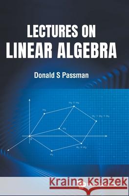 Lectures on Linear Algebra Donald S. Passman 9789811254840 World Scientific Publishing Company