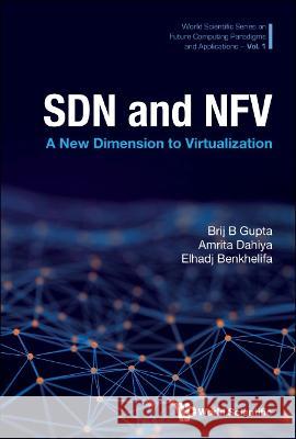 Sdn and Nfv: A New Dimension to Virtualization Brij B. Gupta Amrita Dahiya Elhadj Benkhelifa 9789811254871 World Scientific Publishing Company