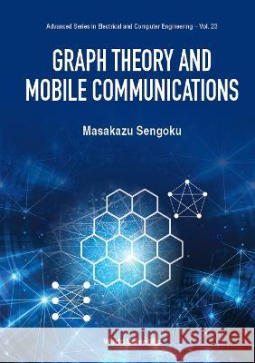 Graph Theory and Mobile Communications Masakazu Sengoku 9789811255298 World Scientific Publishing Company
