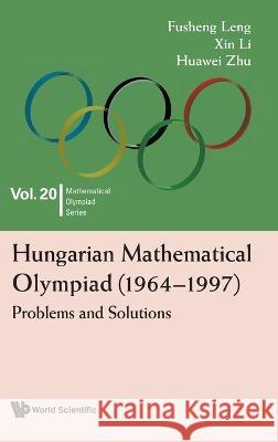 Hungarian Mathematical Olympiad (1964-1997): Problems and Solutions Fusheng Leng Xin Li Huawei Zhu 9789811255557 World Scientific Publishing Company