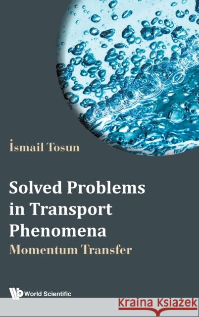 Solved Problems in Transport Phenomena: Momentum Transfer Ismail Tosun 9789811256240 World Scientific Publishing Company